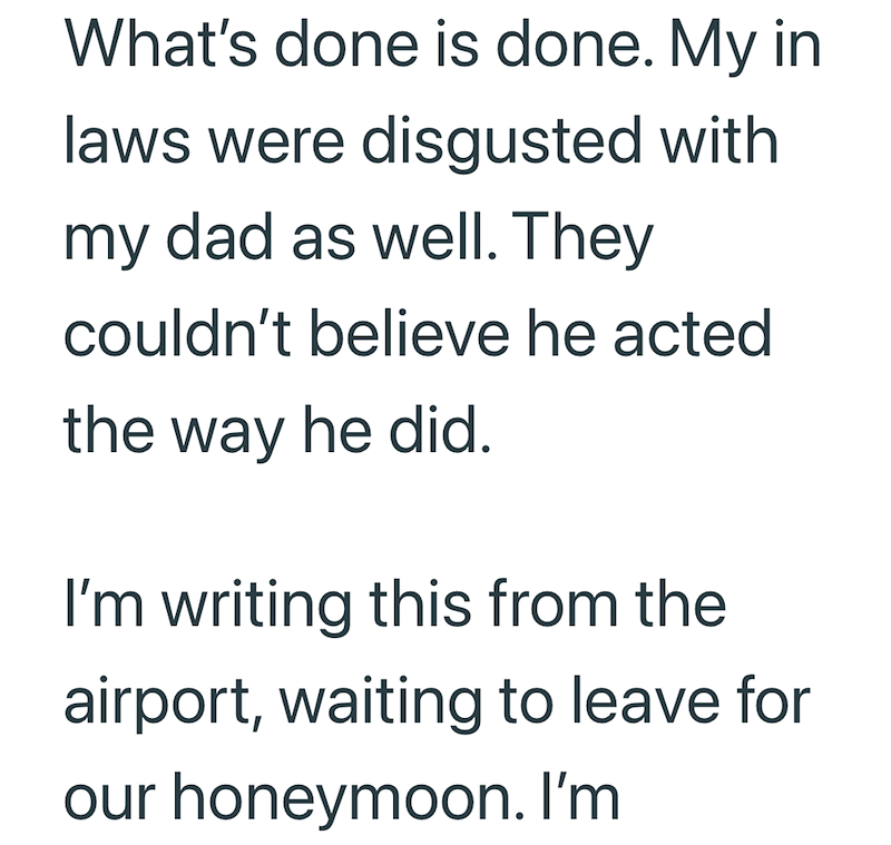What's done is done. My in laws were disgusted with my dad as well. They couldn't believe he acted the way he did. I'm writing this from the airport, waiting to leave for our honeymoon. I'm