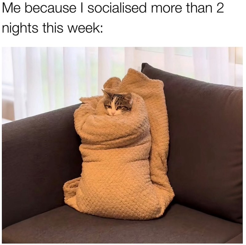 Me because I socialised more than 2 nights this week: