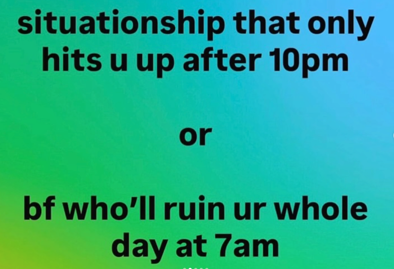 situationship that only hits u up after 10pm or bf who'll ruin ur whole day at 7am