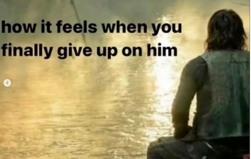 how it feels when you finally give up on him