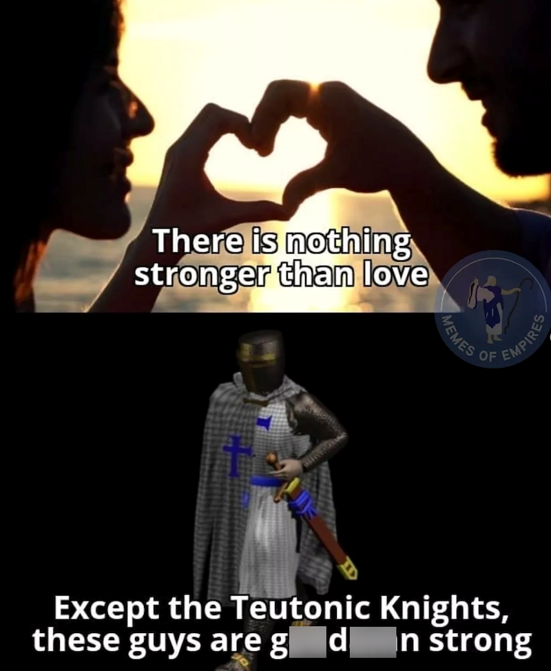 There is nothing stronger than love MEMES OF EMPIRES Except the Teutonic Knights, these guys are goddamn strong