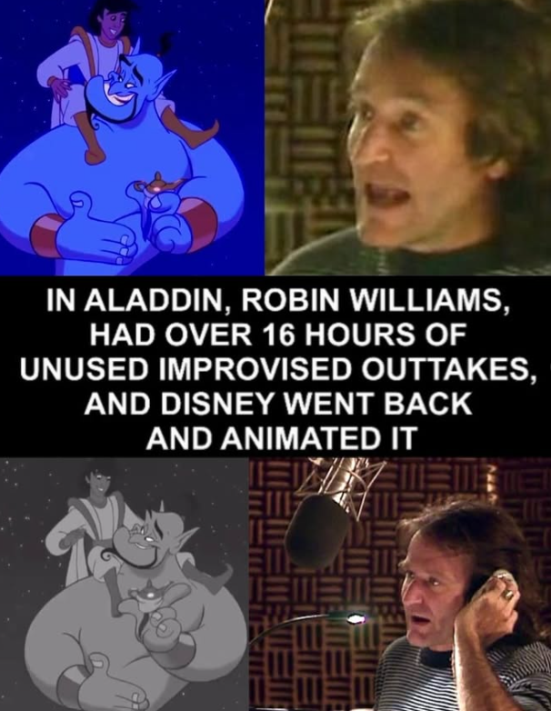 IN ALADDIN, ROBIN WILLIAMS, HAD OVER 16 HOURS OF UNUSED IMPROVISED OUTTAKES, AND DISNEY WENT BACK AND ANIMATED IT EIE EME