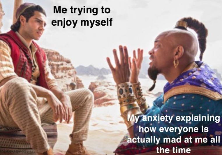 Me trying to enjoy myself My anxiety explaining how everyone is actually mad at me all the time