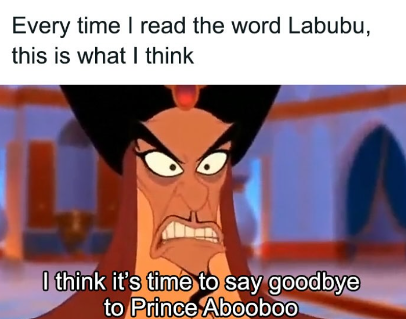 Every time I read the word Labubu, this is what I think I think it's time to say goodbye to Prince Abooboo