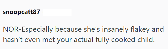 snoopcatt87 NOR-Especially because she's insanely flakey and hasn't even met your actual fully cooked child.