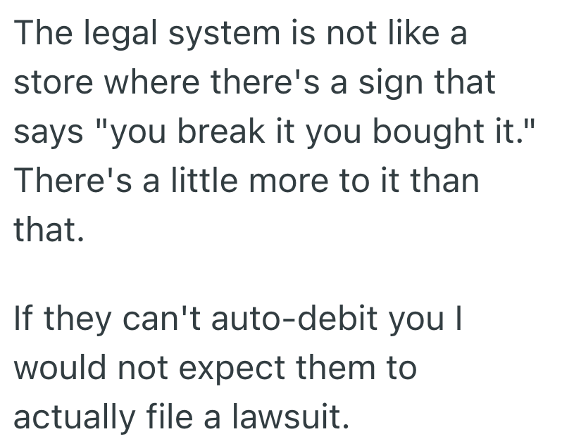 The legal system is not like a store where there's a sign that says "you break it you bought it." There's a little more to it than that. If they can't auto-debit you I would not expect them to actually file a lawsuit.