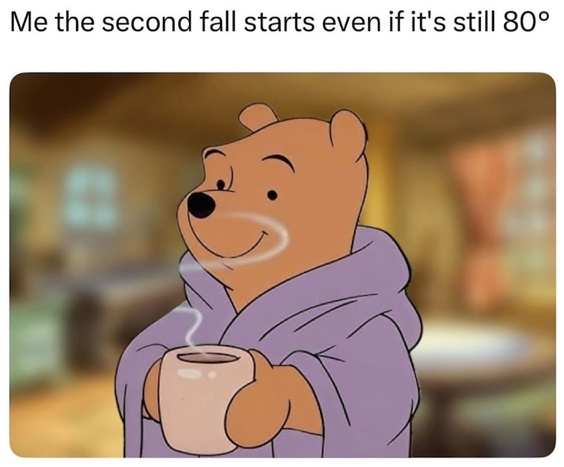 Me the second fall starts even if it's still 80°
