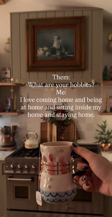 Them: What are your hobbies? Me: I love coming home and being at home and sitting inside my home and staying home.