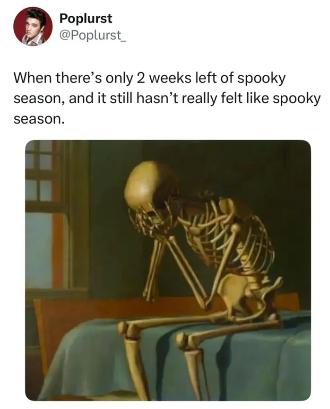 Poplurst @Poplurst_ When there's only 2 weeks left of spooky season, and it still hasn't really felt like spooky season.