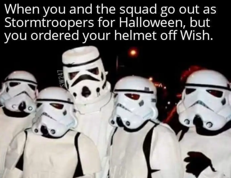 When you and the squad go out as Stormtroopers for Halloween, but you ordered your helmet off Wish. SW247 1