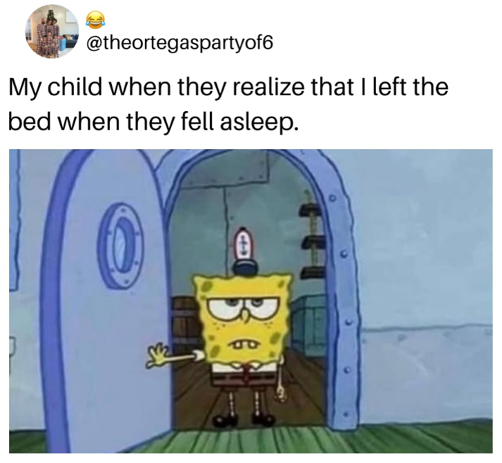 @theortegaspartyof6 My child when they realize that I left the bed when they fell asleep. PP