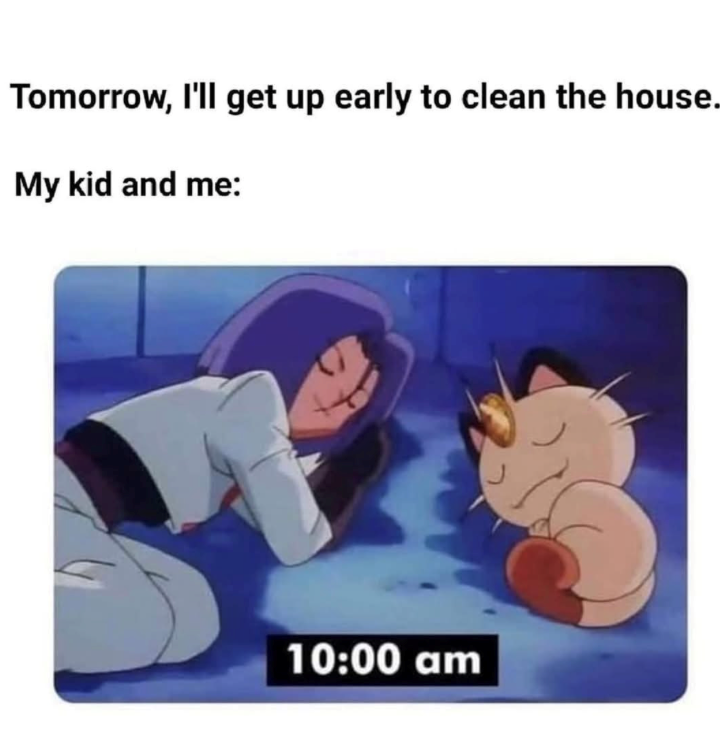Tomorrow, I'll get up early to clean the house.. My kid and me: 10:00 am