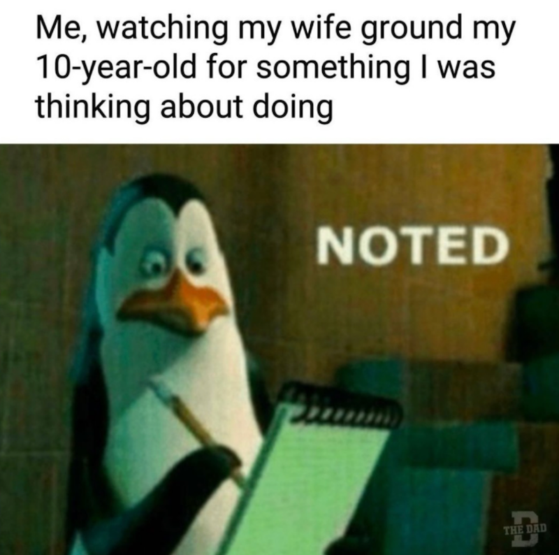 Me, watching my wife ground my 10-year-old for something I was thinking about doing NOTED THE DAD