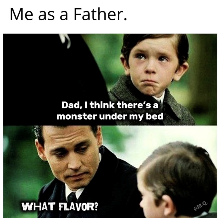 Me as a Father. Dad, I think there's a monster under my bed WHAT FLAVOR? @M.Q.