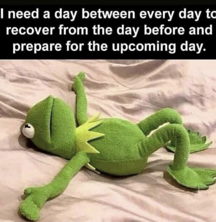 I need a day between every day to recover from the day before and prepare for the upcoming day.