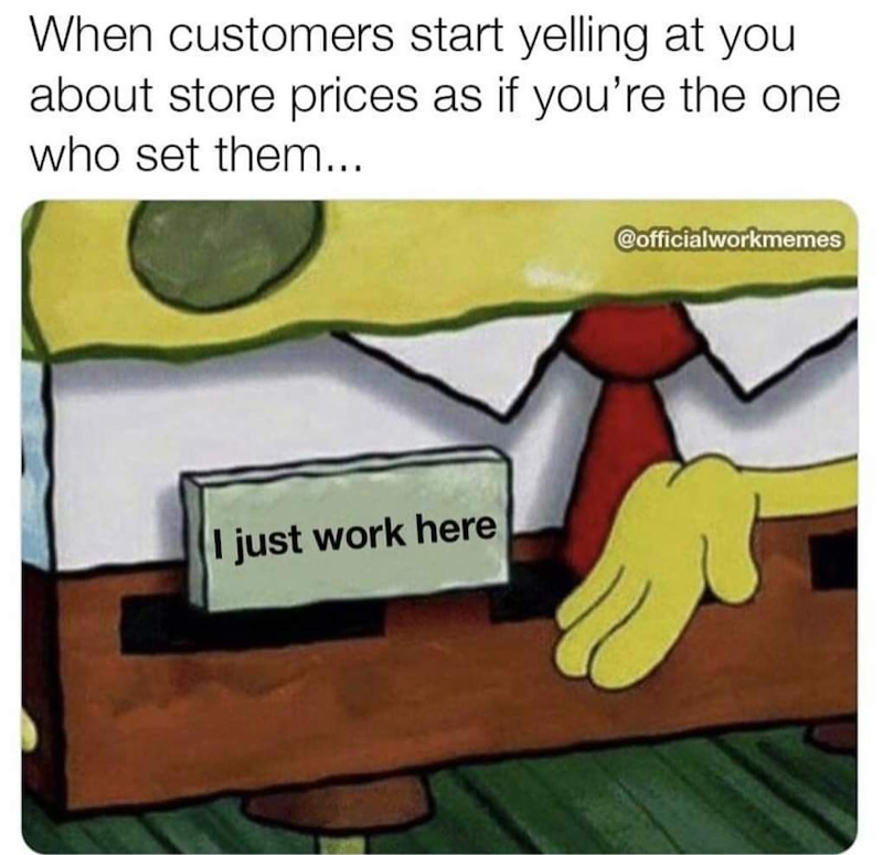 When customers start yelling at you about store prices as if you're the one. who set them... I just work here @officialworkmemes