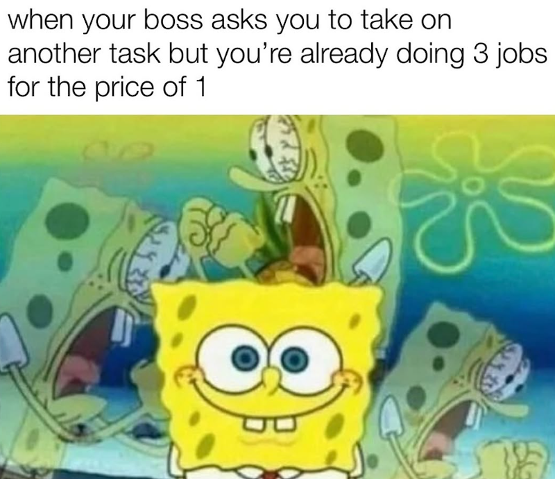 when your boss asks you to take on another task but you're already doing 3 jobs for the price of 1
