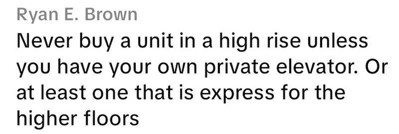 Ryan E. Brown Never buy a unit in a high rise unless you have your own private elevator. Or at least one that is express for the higher floors