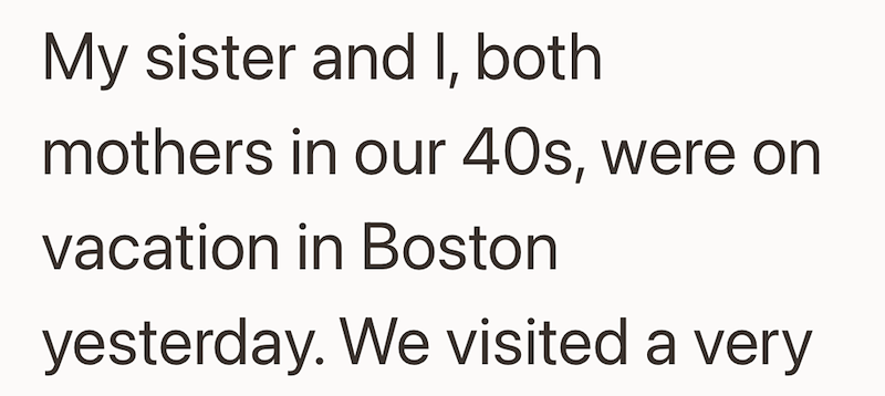 My sister and I, both mothers in our 40s, were on vacation in Boston yesterday. We visited a very