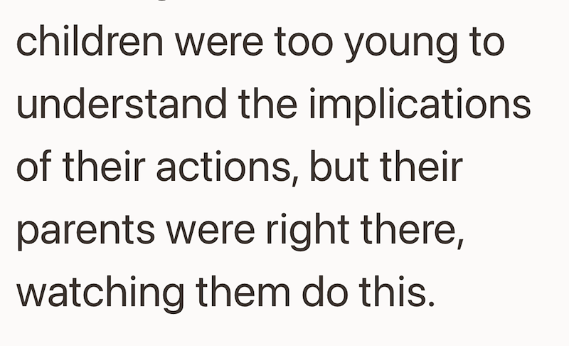 children were too young to understand the implications of their actions, but their parents were right there, watching them do this.