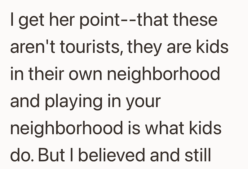 I get her point--that these aren't tourists, they are kids in their own neighborhood and playing in your neighborhood is what kids. do. But I believed and still