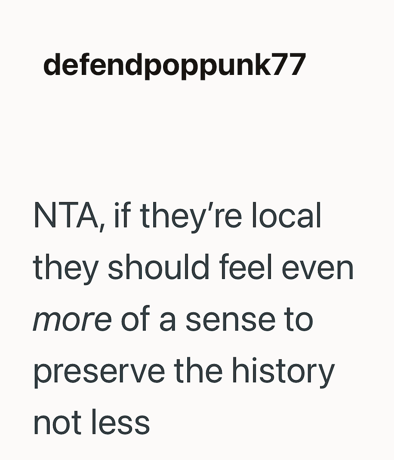 defendpoppunk77 NTA, if they're local they should feel even more of a sense to preserve the history not less