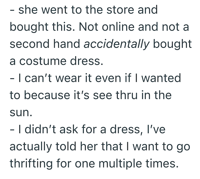 - she went to the store and bought this. Not online and not a second hand accidentally bought a costume dress. - I can't wear it even if I wanted to because it's see thru in the sun. - I didn't ask for a dress, I've actually told her that I want to go thrifting for one multiple times.