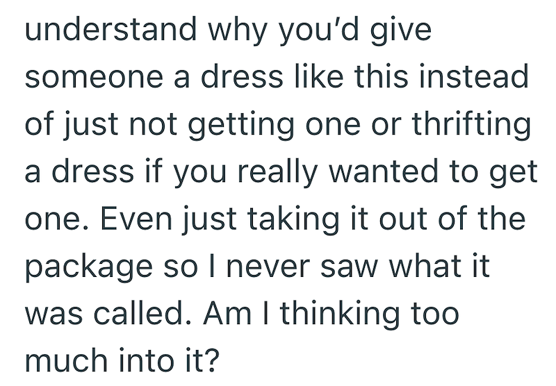 understand why you'd give someone a dress like this instead of just not getting one or thrifting a dress if you really wanted to get one. Even just taking it out of the package so I never saw what it was called. Am I thinking too much into it?