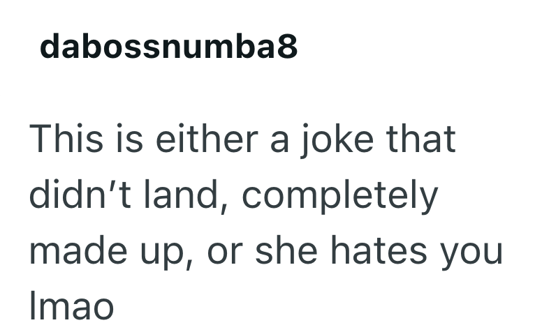 dabossnumba8 This is either a joke that didn't land, completely made up, or she hates you Imao