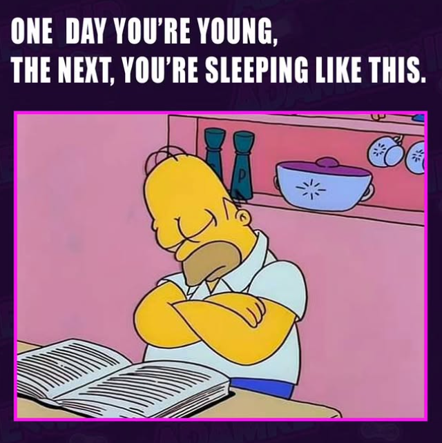 ONE DAY YOU'RE YOUNG, THE NEXT. YOU'RE SLEEPING LIKE THIS.