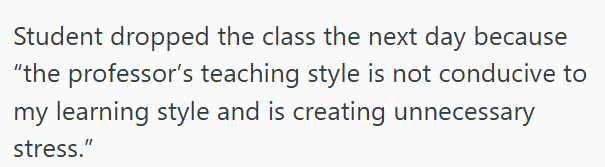 Student dropped the class the next day because "the professor's teaching style is not conducive to my learning style and is creating unnecessary stress."