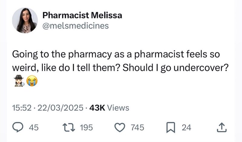 Pharmacist Melissa @melsmedicines Going to the pharmacy as a pharmacist feels so weird, like do I tell them? Should I go undercover? 15:52 22/03/2025.43K Views . > 45 17195 745 ☐ 24 ↑