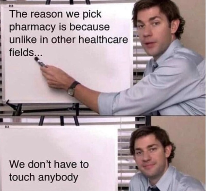 BB The reason we pick pharmacy is because unlike in other healthcare fields... We don't have to touch anybody