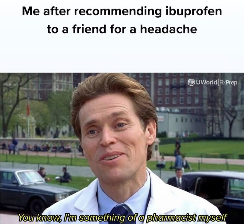 Me after recommending ibuprofen to a friend for a headache UWorld RxPrep You know, I'm something of a pharmacist myself
