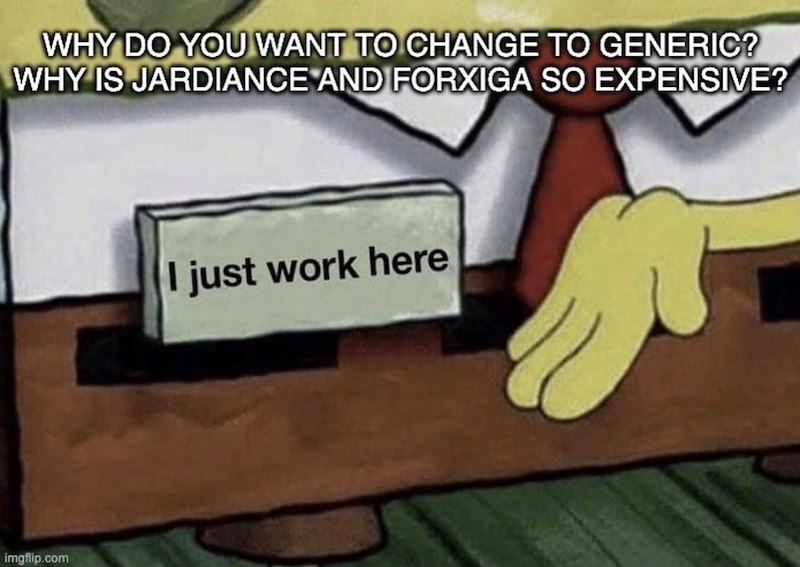 WHY DO YOU WANT TO CHANGE TO GENERIC? WHY IS JARDIANCE AND FORXIGA SO EXPENSIVE? imgflip.com I just work here