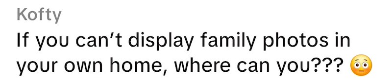 Kofty If you can't display family photos in your own home, where can you???