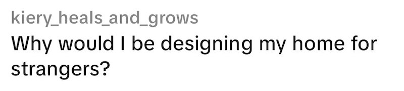 kiery_heals_and_grows Why would I be designing my home for strangers?
