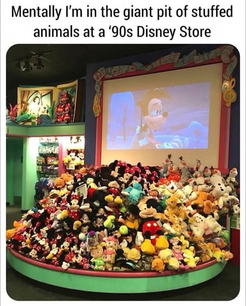 Mentally I'm in the giant pit of stuffed animals at a '90s Disney Store