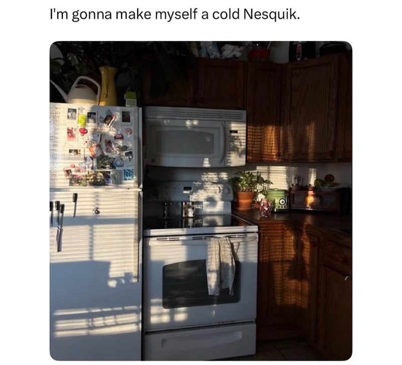 I'm gonna make myself a cold Nesquik.