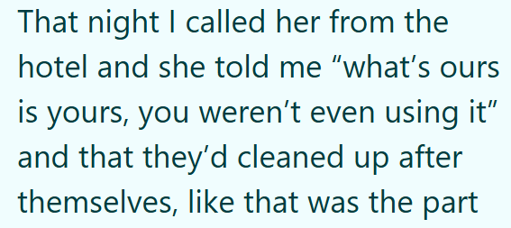 That night I called her from the hotel and she told me "what's ours is yours, you weren't even using it" and that they'd cleaned up after themselves, like that was the part