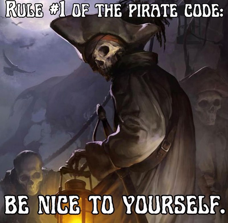 RULE #1 OF THE PIRATE CODE: BE NICE TO YOURSELF.