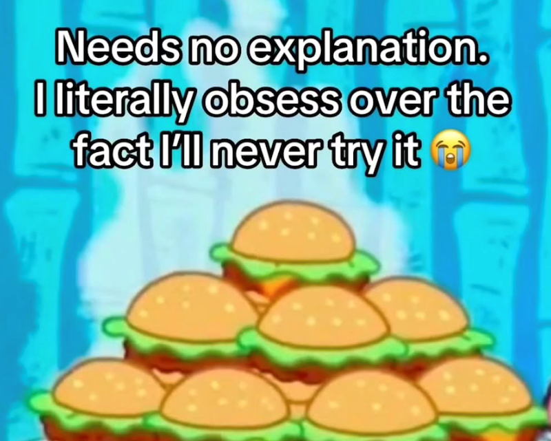 Needs no explanation. I literally obsess over the fact I'll never try it