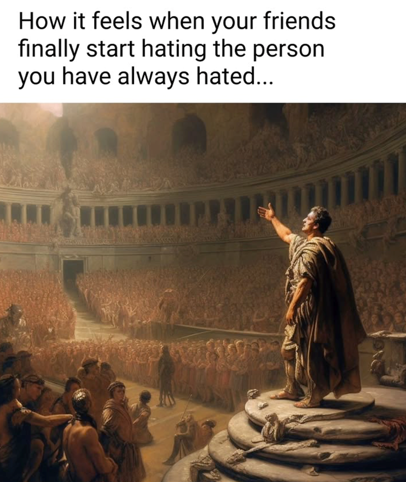 How it feels when your friends finally start hating the person you have always hated...