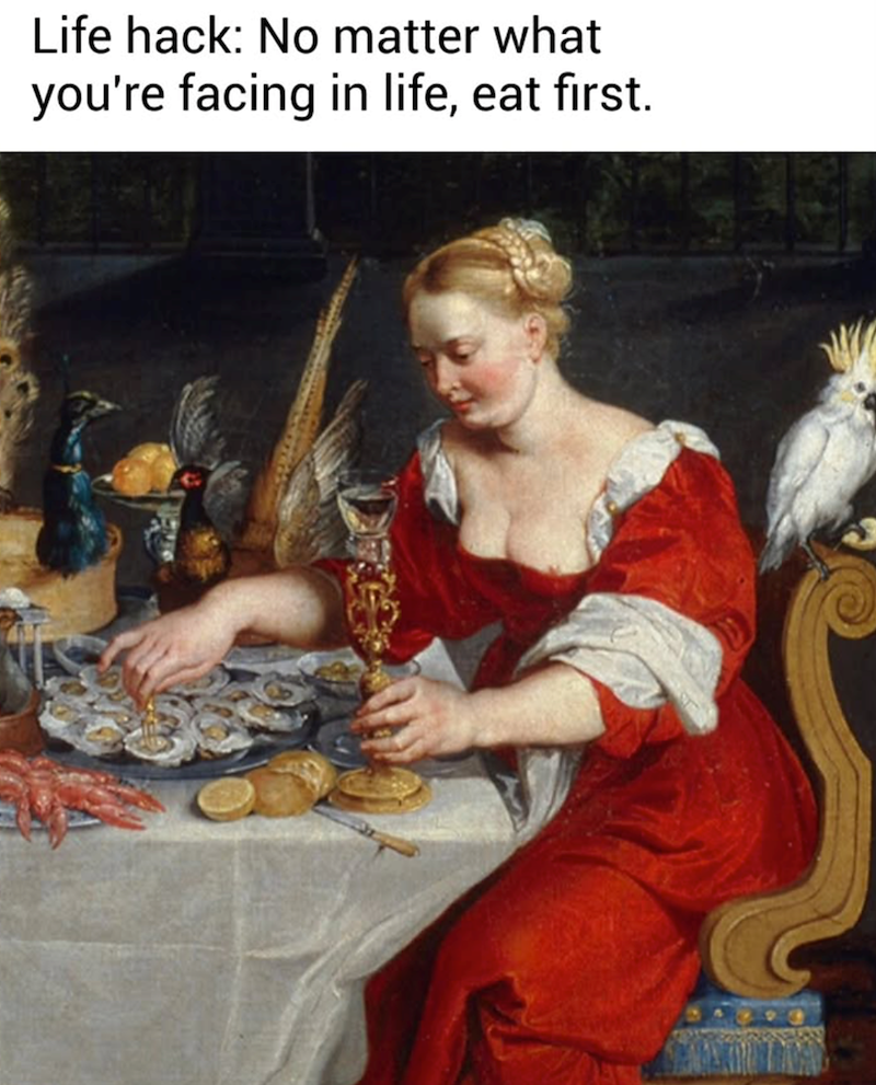 Life hack: No matter what you're facing in life, eat first.