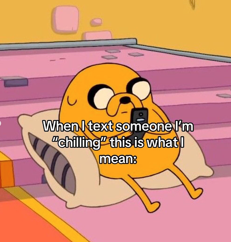 When I text someone I'm "chilling" this is what I mean: