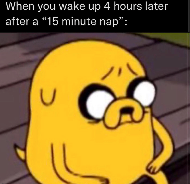 When you wake up 4 hours later after a “15 minute nap”: