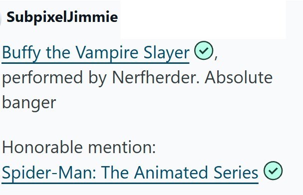 SubpixelJimmie Buffy the Vampire Slayer, performed by Nerfherder. Absolute banger Honorable mention: Spider-Man: The Animated Series