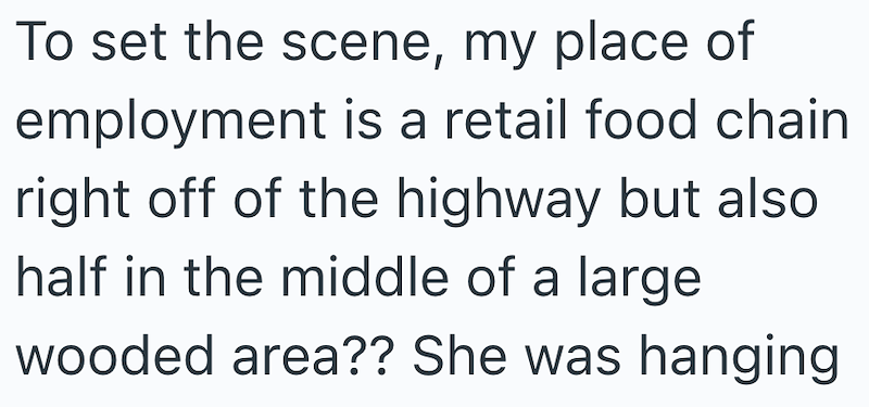 To set the scene, my place of employment is a retail food chain right off of the highway but also half in the middle of a large wooded area?? She was hanging