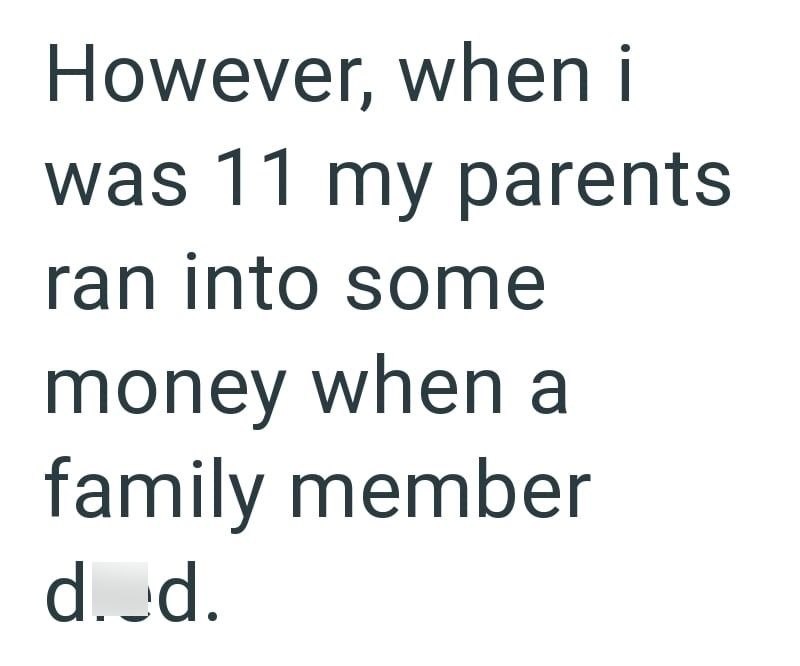 However, when i was 11 my parents ran into some money when a family member d. d.