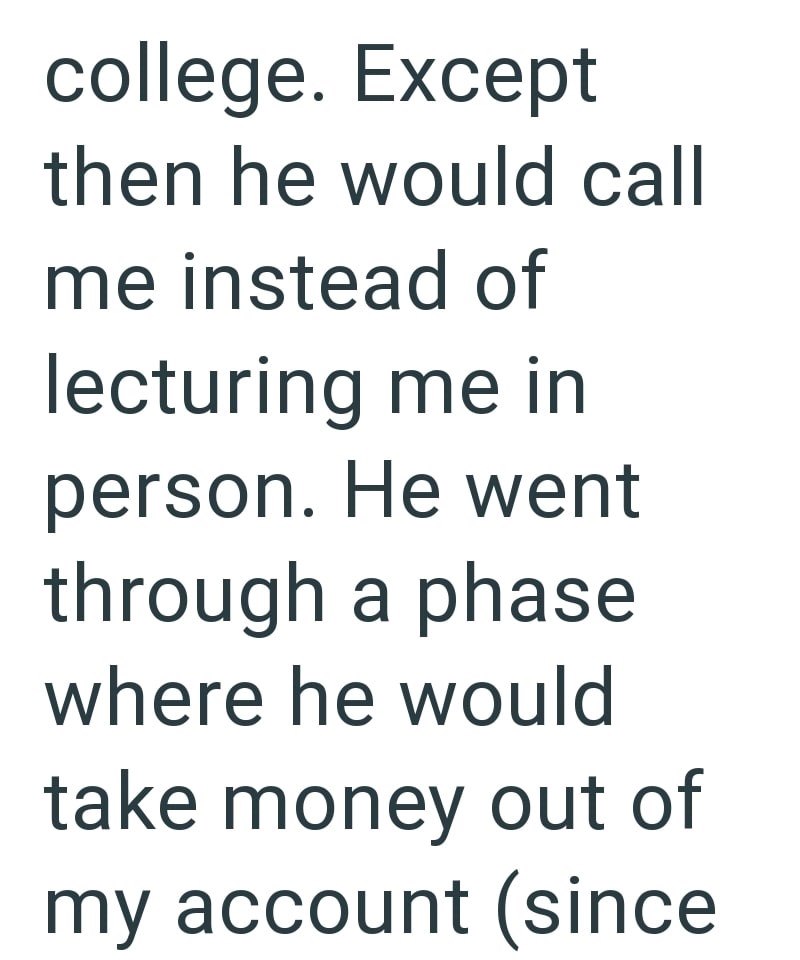 college. Except then he would call me instead of lecturing me in person. He went through a phase where he would take money out of my account (since